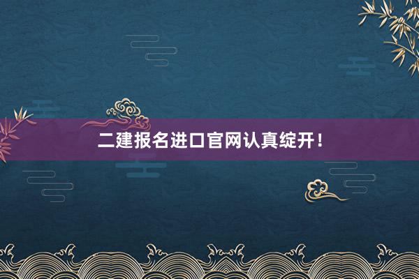 二建报名进口官网认真绽开！